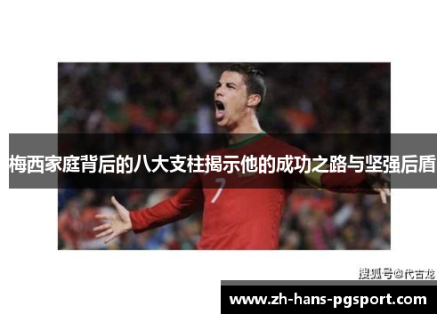 梅西家庭背后的八大支柱揭示他的成功之路与坚强后盾