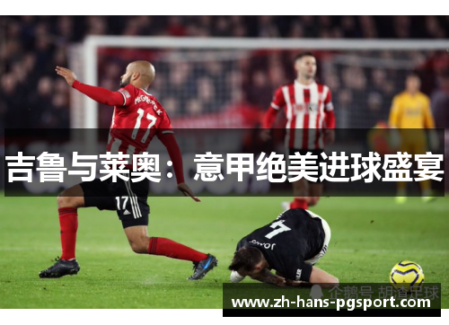 吉鲁与莱奥:意甲绝美进球盛宴