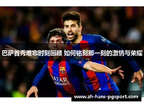 巴萨首秀难忘时刻回顾 如何铭刻那一刻的激情与荣耀