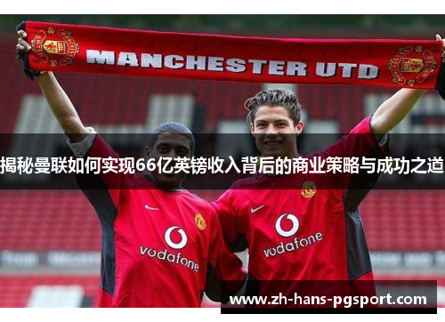 揭秘曼联如何实现66亿英镑收入背后的商业策略与成功之道