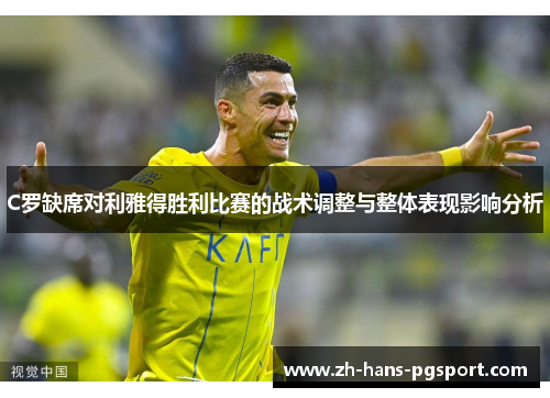 C罗缺席对利雅得胜利比赛的战术调整与整体表现影响分析