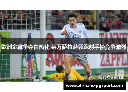 欧洲金靴争夺白热化 莱万萨拉赫领跑射手榜竞争激烈