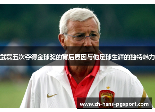 武磊五次夺得金球奖的背后原因与他足球生涯的独特魅力