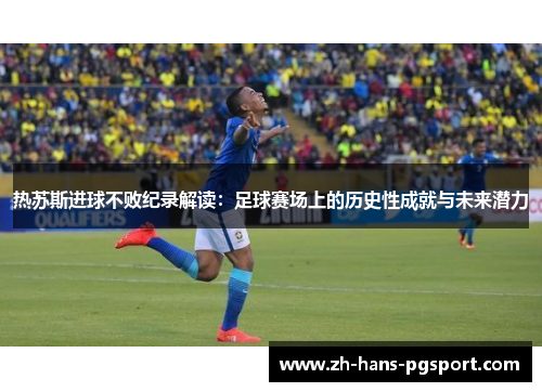 热苏斯进球不败纪录解读:足球赛场上的历史性成就与未来潜力