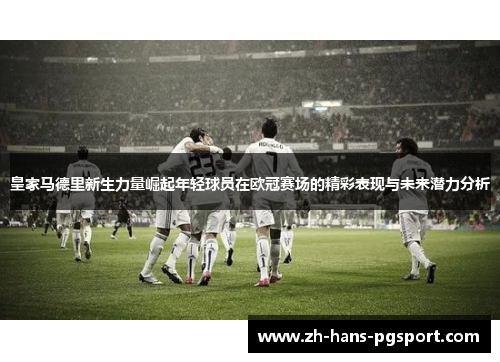 皇家马德里新生力量崛起年轻球员在欧冠赛场的精彩表现与未来潜力分析