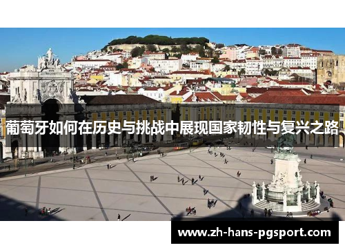 葡萄牙如何在历史与挑战中展现国家韧性与复兴之路