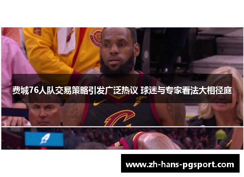 费城76人队交易策略引发广泛热议 球迷与专家看法大相径庭