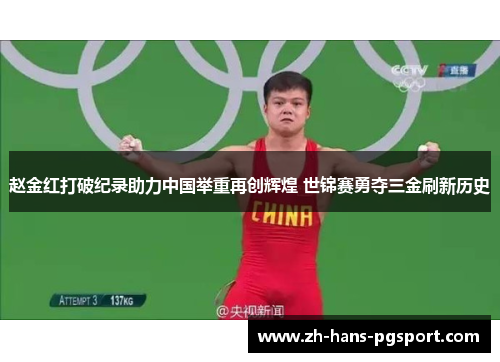 赵金红打破纪录助力中国举重再创辉煌 世锦赛勇夺三金刷新历史