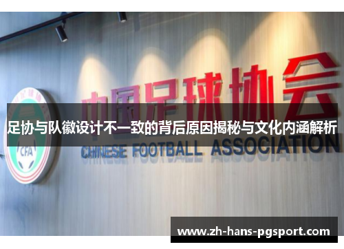 足协与队徽设计不一致的背后原因揭秘与文化内涵解析 足协与队徽设计不一致的背后原因揭秘与文化内涵解析
