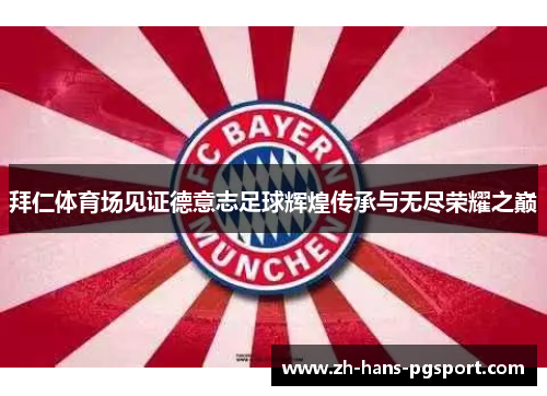 拜仁体育场见证德意志足球辉煌传承与无尽荣耀之巅