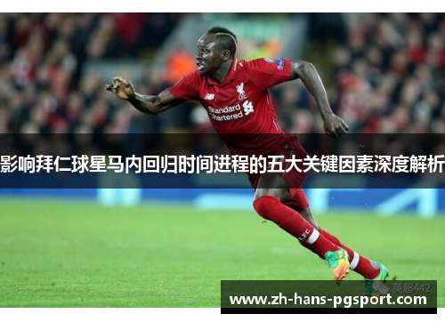 影响拜仁球星马内回归时间进程的五大关键因素深度解析