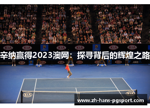 辛纳赢得2023澳网：探寻背后的辉煌之路