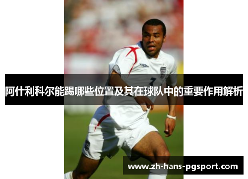阿什利科尔能踢哪些位置及其在球队中的重要作用解析