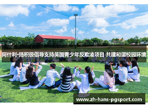 阿什利·扬积极倡导支持英国青少年反欺凌项目 共建和谐校园环境